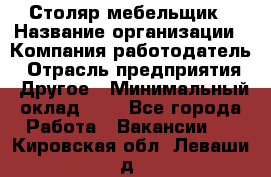 Столяр-мебельщик › Название организации ­ Компания-работодатель › Отрасль предприятия ­ Другое › Минимальный оклад ­ 1 - Все города Работа » Вакансии   . Кировская обл.,Леваши д.